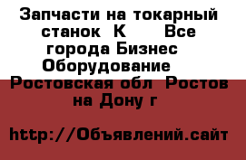 Запчасти на токарный станок 1К62. - Все города Бизнес » Оборудование   . Ростовская обл.,Ростов-на-Дону г.